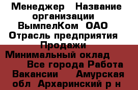 Менеджер › Название организации ­ ВымпелКом, ОАО › Отрасль предприятия ­ Продажи › Минимальный оклад ­ 24 000 - Все города Работа » Вакансии   . Амурская обл.,Архаринский р-н